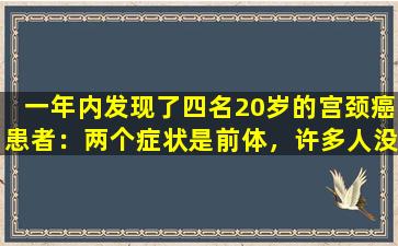 一年内发现了四名20岁的宫颈癌患者：两个症状是前体，许多人没有认真对待它