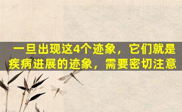 一旦出现这4个迹象，它们就是疾病进展的迹象，需要密切注意