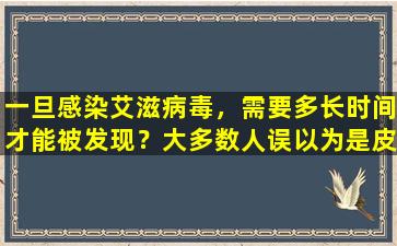 一旦感染艾滋病毒，需要多长时间才能被发现？大多数人误以为是皮肤病，所以我们要区分