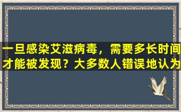 一旦感染艾滋病毒，需要多长时间才能被发现？大多数人错误地认为这是一种皮肤病。有必要区分一下