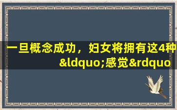 一旦概念成功，妇女将拥有这4种“感觉”。不要愚蠢，也不知道您是否怀孕。