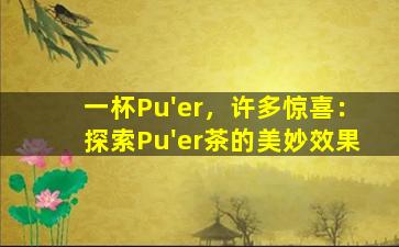 一杯Pu'er，许多惊喜：探索Pu'er茶的美妙效果