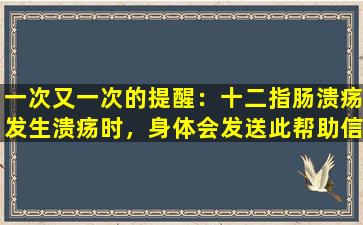 一次又一次的提醒：十二指肠溃疡发生溃疡时，身体会发送此帮助信号，不知道太晚