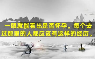 一眼就能看出是否怀孕。每个去过那里的人都应该有这样的经历。