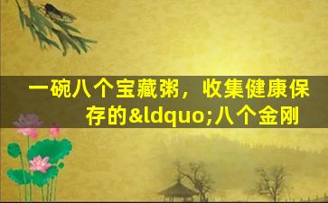 一碗八个宝藏粥，收集健康保存的“八个金刚