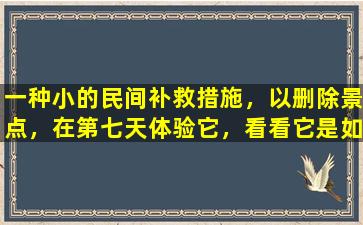 一种小的民间补救措施，以删除景点，在第七天体验它，看看它是如何工作的吗？