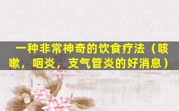 一种非常神奇的饮食疗法（咳嗽，咽炎，支气管炎的好消息）