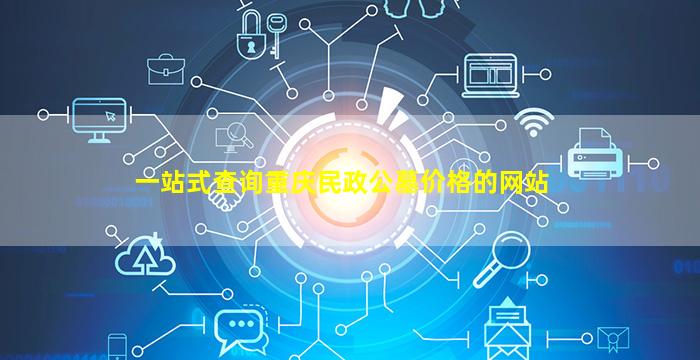 一站式查询重庆民政公墓价格的网站