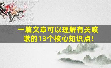 一篇文章可以理解有关咳嗽的13个核心知识点！