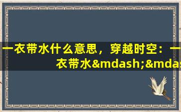 一衣带水什么意思，穿越时空：一衣带水——谈我国与东南亚的千年文化交流