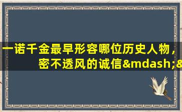 一诺千金最早形容哪位历史人物，密不透风的诚信——诸葛亮