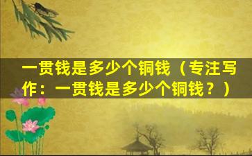 一贯钱是多少个铜钱（专注写作：一贯钱是多少个铜钱？）