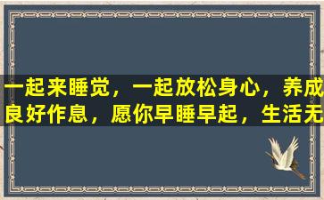 一起来睡觉，一起放松身心，养成良好作息，愿你早睡早起，生活无忧。