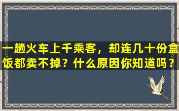 一趟火车上千乘客，却连几十份盒饭都卖不掉？什么原因你知道吗？