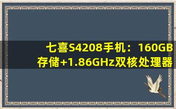 七喜S4208手机：160GB存储+1.86GHz双核处理器+高清摄像头，仅售3999元