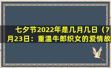 七夕节2022年是几月几日（7月23日：重温牛郎织女的爱情故事）
