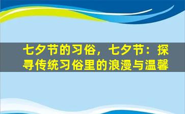 七夕节的习俗，七夕节：探寻传统习俗里的浪漫与温馨