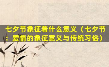七夕节象征着什么意义（七夕节：爱情的象征意义与传统习俗）