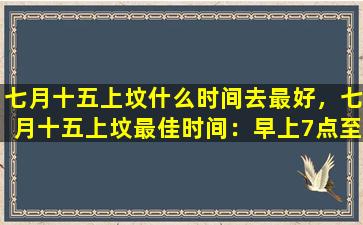 七月十五上坟什么时间去最好，七月十五上坟最佳时间：早上7点至10点