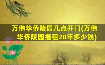 万佛华侨陵园几点开门(万佛华侨陵园继租20年多少钱)