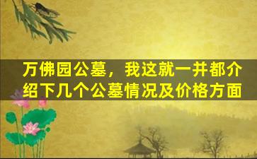 万佛园公墓，我这就一并都介绍下几个公墓情况及价格方面