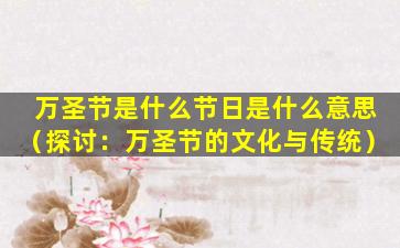 万圣节是什么节日是什么意思（探讨：万圣节的文化与传统）