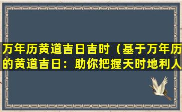 万年历黄道吉日吉时（基于万年历的黄道吉日：助你把握天时地利人和）