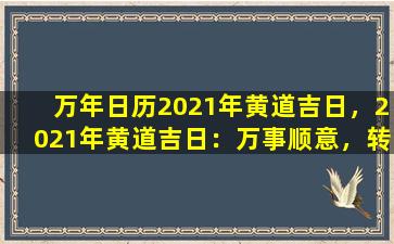 万年日历2021年黄道吉日，2021年黄道吉日：万事顺意，转运成功