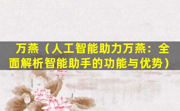 万燕（人工智能助力万燕：全面解析智能助手的功能与优势）