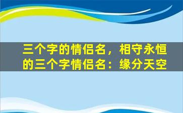 三个字的情侣名，相守永恒的三个字情侣名：缘分天空