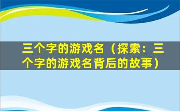 三个字的游戏名（探索：三个字的游戏名背后的故事）