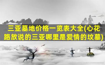 三亚墓地价格一览表大全(心花路放说的三亚哪里是爱情的坟墓)