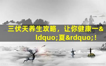 三伏天养生攻略，让你健康一“夏”！