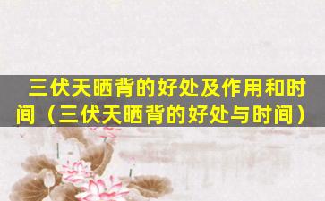 三伏天晒背的好处及作用和时间（三伏天晒背的好处与时间）