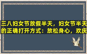 三八妇女节放假半天，妇女节半天的正确打开方式：放松身心，欢庆节日