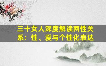 三十女人深度解读两性关系：性、爱与个性化表达