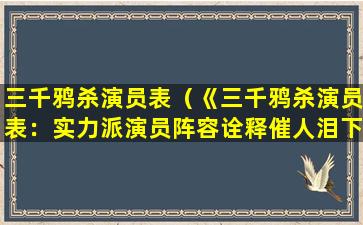 三千鸦杀演员表（《三千鸦杀演员表：实力派演员阵容诠释催人泪下的故事》）