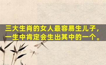 三大生肖的女人最容易生儿子，一生中肯定会生出其中的一个。