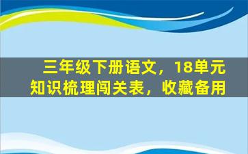 三年级下册语文，18单元知识梳理闯关表，收藏备用