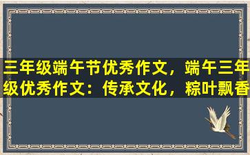 三年级端午节优秀作文，端午三年级优秀作文：传承文化，粽叶飘香