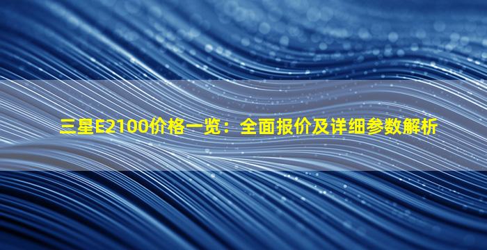 三星E2100价格一览：全面报价及详细参数解析