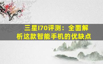 三星I70评测：全面解析这款智能手机的优缺点