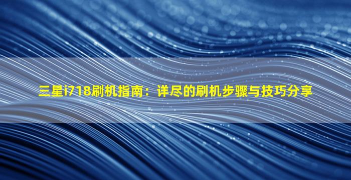 三星i718刷机指南：详尽的刷机步骤与技巧分享