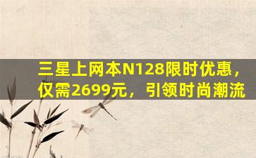 三星上网本N128限时优惠，仅需2699元，引领时尚潮流