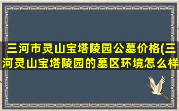 三河市灵山宝塔陵园公墓价格(三河灵山宝塔陵园的墓区环境怎么样)