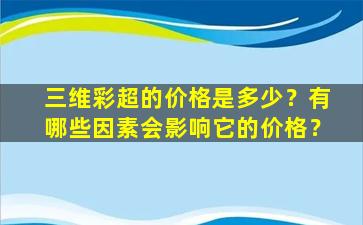 三维彩超的价格是多少？有哪些因素会影响它的价格？