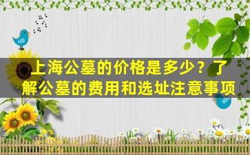 上海公墓的价格是多少？了解公墓的费用和选址注意事项