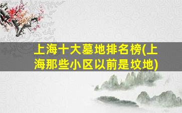 上海十大墓地排名榜(上海那些小区以前是坟地)