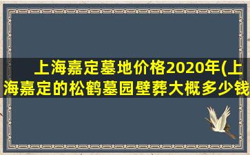 上海嘉定墓地价格2020年(上海嘉定的松鹤墓园壁葬大概多少钱)