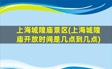 上海城隍庙景区(上海城隍庙开放时间是几点到几点)
